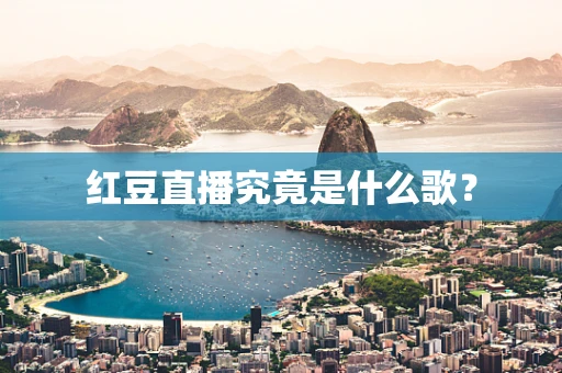 红豆直播究竟是什么歌？