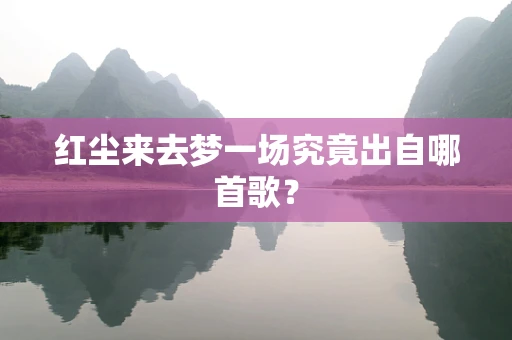 红尘来去梦一场究竟出自哪首歌？
