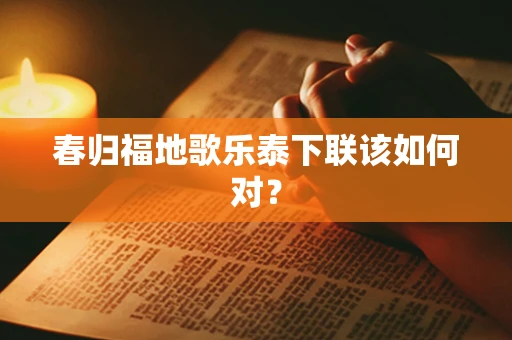 春归福地歌乐泰下联该如何对？