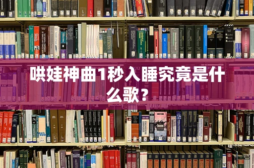 哄娃神曲1秒入睡究竟是什么歌？