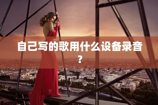 自己写的歌用什么设备录音？