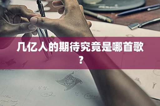 几亿人的期待究竟是哪首歌？