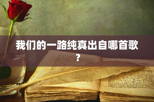 我们的一路纯真出自哪首歌？