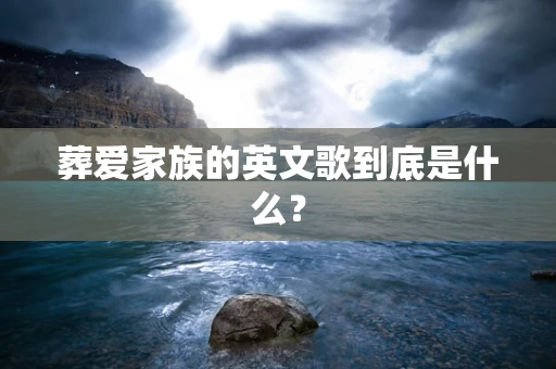 葬爱家族的英文歌到底是什么？