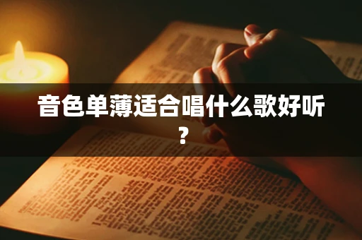 音色单薄适合唱什么歌好听？