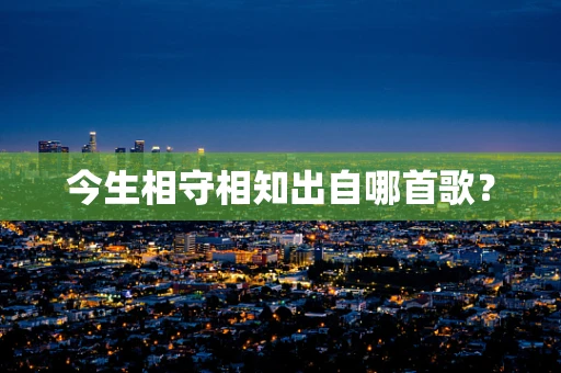 今生相守相知出自哪首歌？