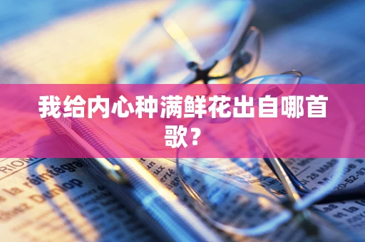 我给内心种满鲜花出自哪首歌？