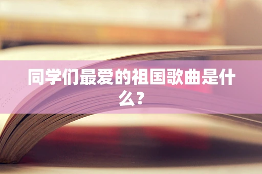 同学们最爱的祖国歌曲是什么？