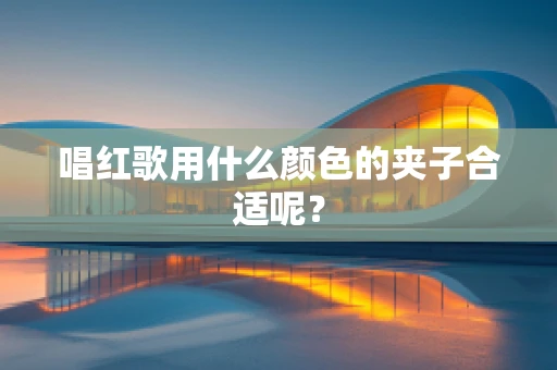 唱红歌用什么颜色的夹子合适呢？