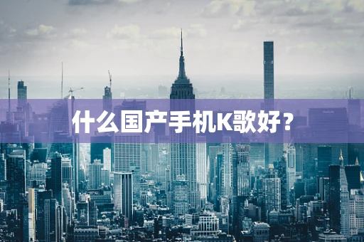 什么国产手机K歌好？