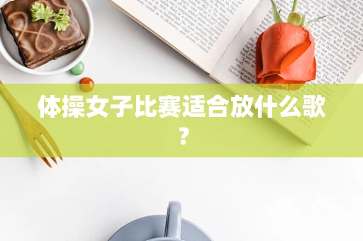 体操女子比赛适合放什么歌？