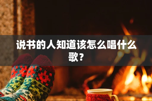 说书的人知道该怎么唱什么歌？