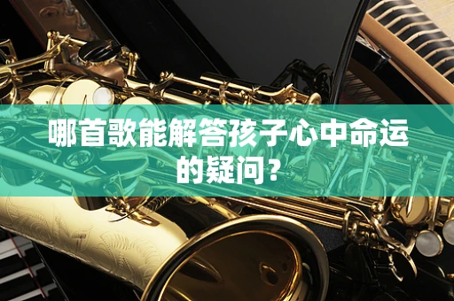 哪首歌能解答孩子心中命运的疑问？