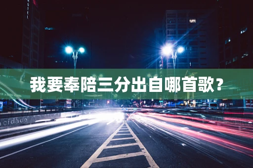 我要奉陪三分出自哪首歌？