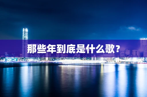 那些年到底是什么歌？