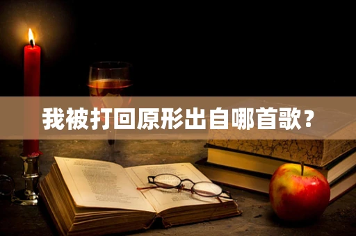 我被打回原形出自哪首歌？