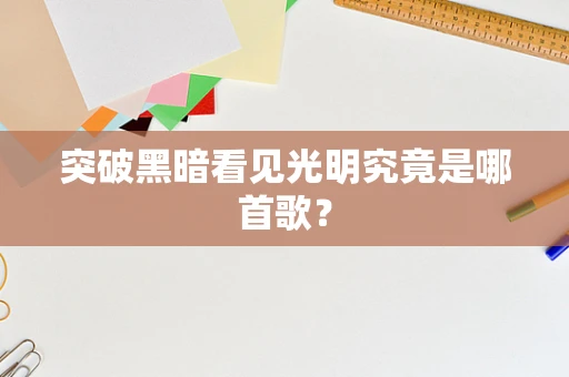 突破黑暗看见光明究竟是哪首歌？