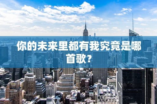 你的未来里都有我究竟是哪首歌？