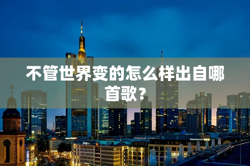 不管世界变的怎么样出自哪首歌？