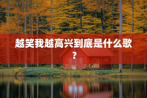 越笑我越高兴到底是什么歌？