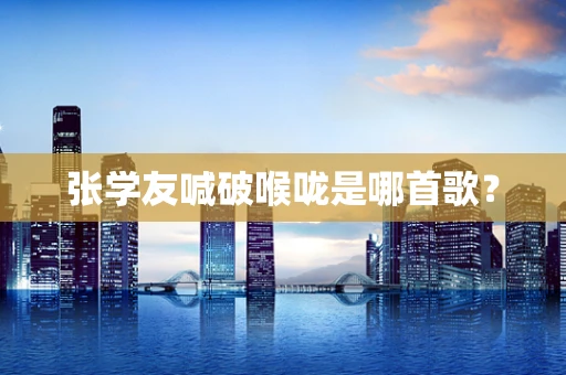 张学友喊破喉咙是哪首歌？