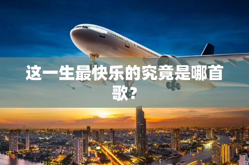 这一生最快乐的究竟是哪首歌？