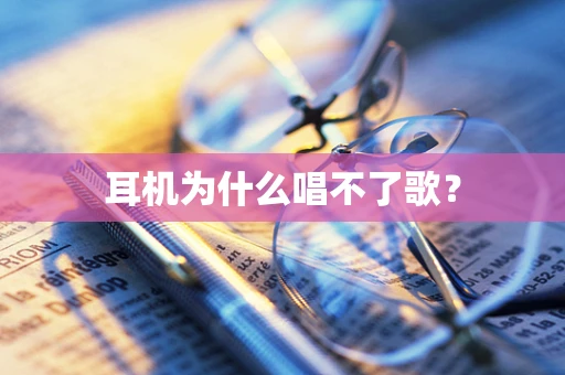 耳机为什么唱不了歌？