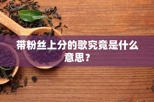 带粉丝上分的歌究竟是什么意思？