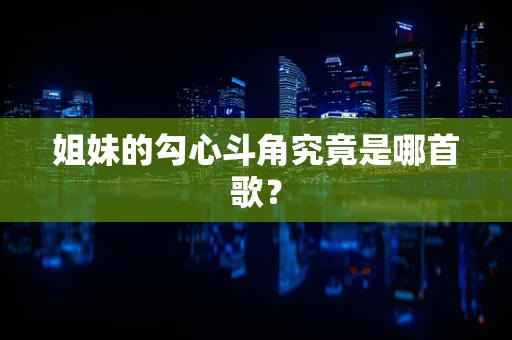 姐妹的勾心斗角究竟是哪首歌？