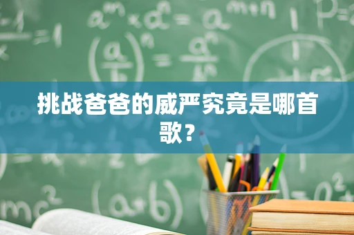 挑战爸爸的威严究竟是哪首歌？